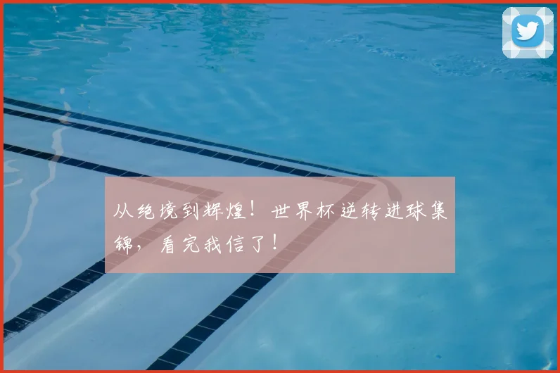 从绝境到辉煌！世界杯逆转进球集锦，看完我信了！