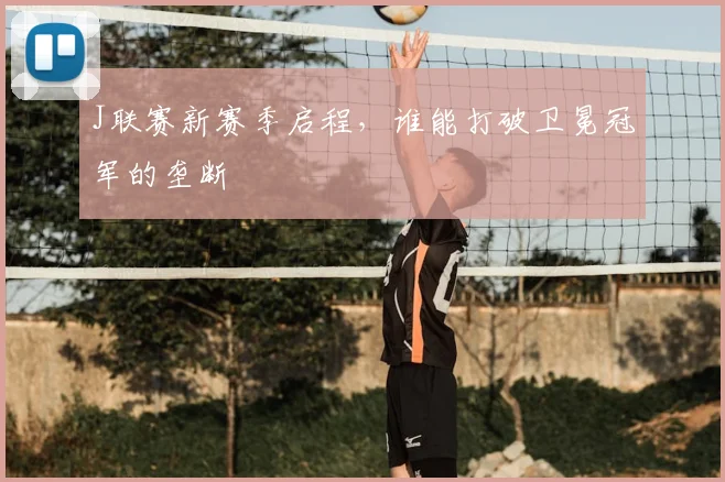 J联赛新赛季启程，谁能打破卫冕冠军的垄断