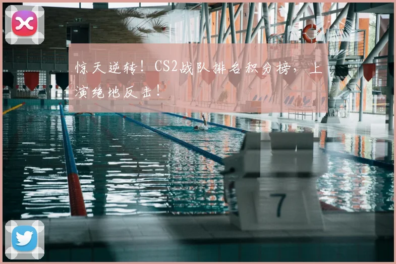 惊天逆转！CS2战队排名积分榜，上演绝地反击！