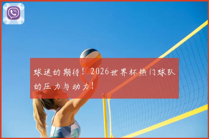 球迷的期待！2026世界杯热门球队的压力与动力！