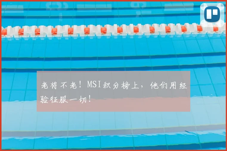 老将不老！MSI积分榜上，他们用经验征服一切！