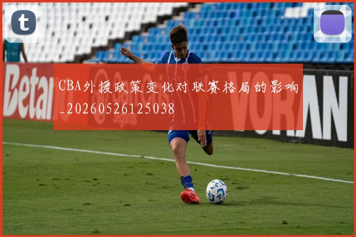 CBA外援政策变化对联赛格局的影响_20260526125038
