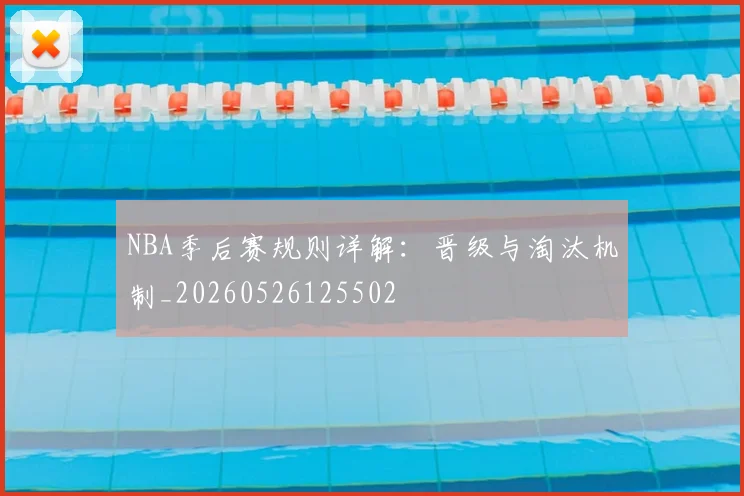 NBA季后赛规则详解：晋级与淘汰机制_20260526125502