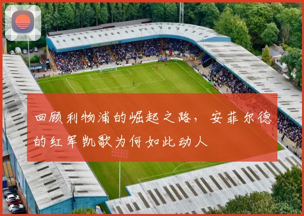 回顾利物浦的崛起之路，安菲尔德的红军凯歌为何如此动人