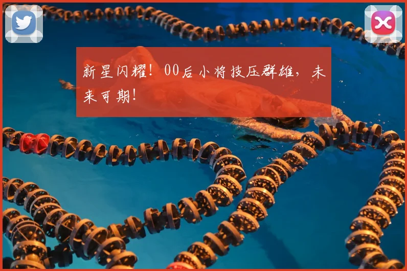 新星闪耀！00后小将技压群雄，未来可期！