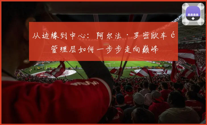 从边缘到中心：阿尔法·罗密欧车队管理层如何一步步走向巅峰