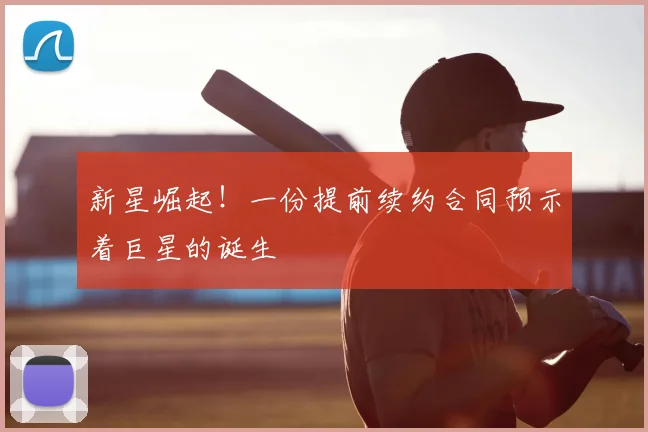 新星崛起！一份提前续约合同预示着巨星的诞生