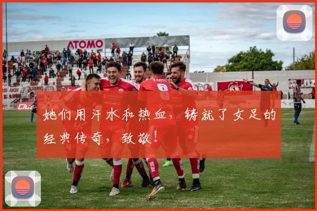 她们用汗水和热血，铸就了女足的经典传奇，致敬！