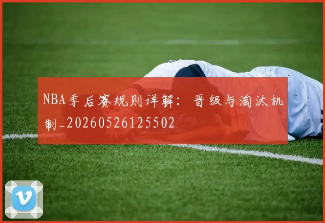 NBA季后赛规则详解：晋级与淘汰机制_20260526125502