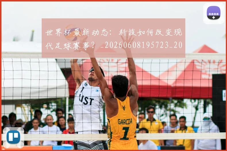 世界杯最新动态：科技如何改变现代足球赛事？_20260608195723_20260703203128
