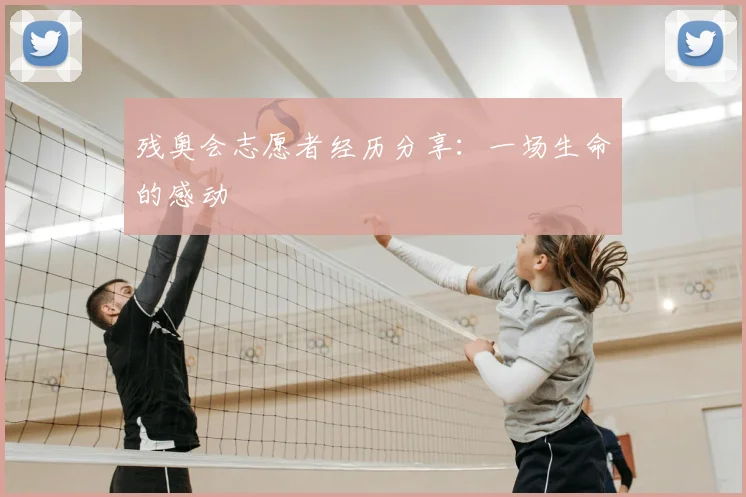 残奥会志愿者经历分享：一场生命的感动