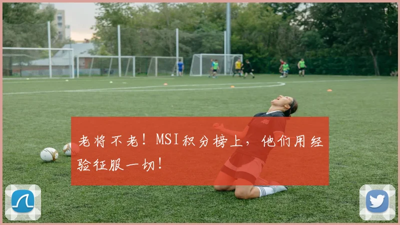 老将不老！MSI积分榜上，他们用经验征服一切！
