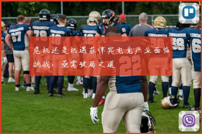 危机还是机遇菲律宾电竞产业面临挑战，亟需破局之道