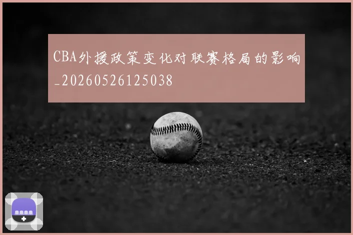 CBA外援政策变化对联赛格局的影响_20260526125038