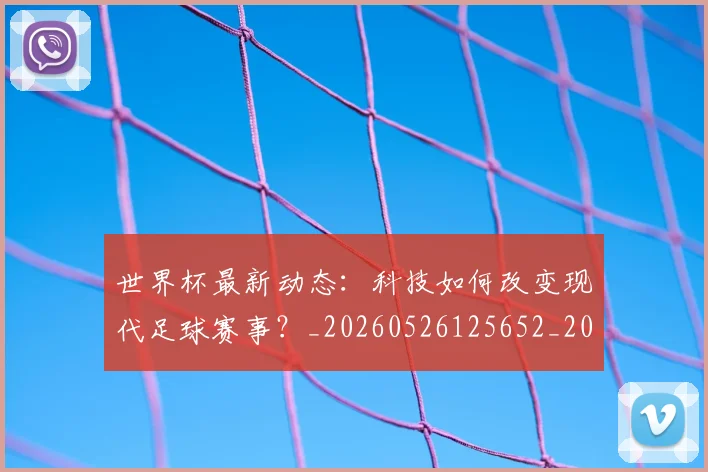 世界杯最新动态:科技如何改变现代足球赛事?_20260526125652_20260703203126