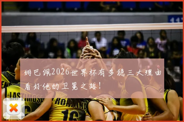 姆巴佩2026世界杯有多稳三大理由看好他的卫冕之路！