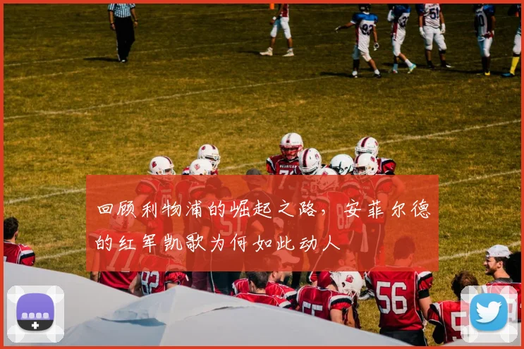 回顾利物浦的崛起之路,安菲尔德的红军凯歌为何如此动人
