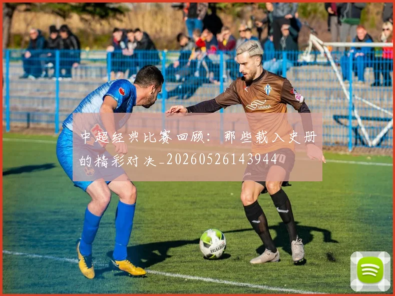 中超经典比赛回顾:那些载入史册的精彩对决_20260526143944