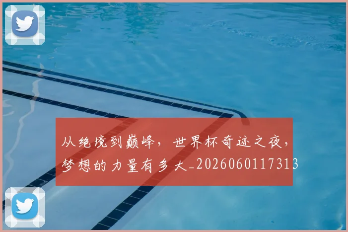 从绝境到巅峰，世界杯奇迹之夜，梦想的力量有多大_20260601173139