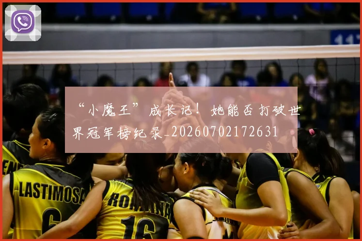 “小魔王”成长记！她能否打破世界冠军榜纪录_20260702172631