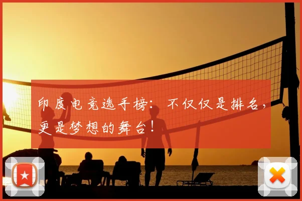 印度电竞选手榜：不仅仅是排名，更是梦想的舞台！
