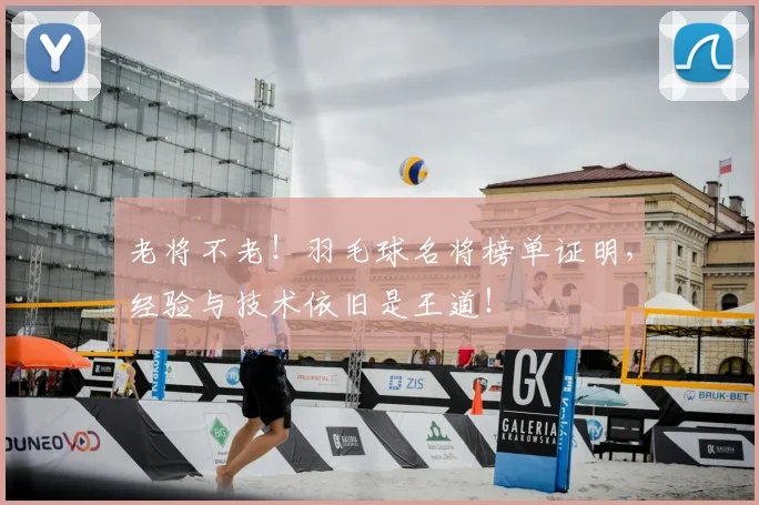 老将不老！羽毛球名将榜单证明，经验与技术依旧是王道！